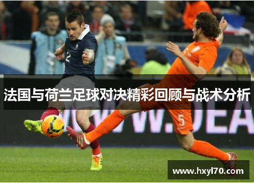 法国与荷兰足球对决精彩回顾与战术分析