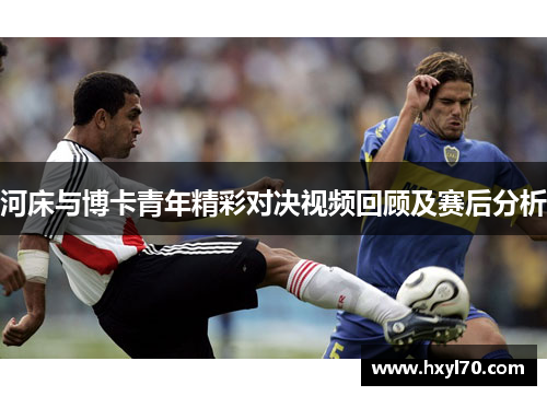 河床与博卡青年精彩对决视频回顾及赛后分析