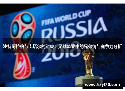 沙特阿拉伯与卡塔尔的对决：足球盛宴中的兄弟情与竞争力分析
