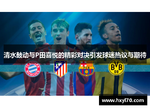清水鼓动与P田喜悦的精彩对决引发球迷热议与期待