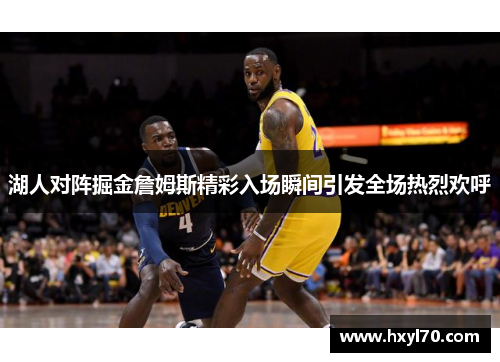 湖人对阵掘金詹姆斯精彩入场瞬间引发全场热烈欢呼