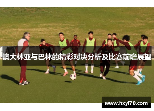 澳大林亚与巴林的精彩对决分析及比赛前瞻展望