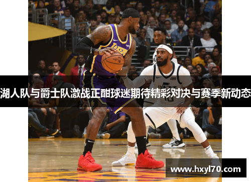 湖人队与爵士队激战正酣球迷期待精彩对决与赛季新动态