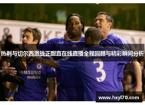 热刺与切尔西激战正酣直在线直播全程回顾与精彩瞬间分析
